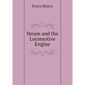 

Книга Steam and the Locomotive Engine. Evers Henry