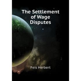 

Книга The Settlement of Wage Disputes