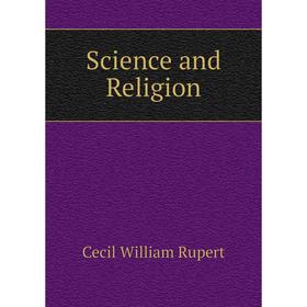 

Книга Science and Religion. Cecil William Rupert