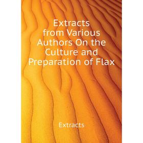 

Книга Extracts from Various Authors On the Culture and Preparation of Flax
