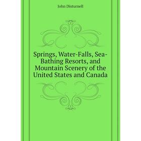 

Книга Springs, Water-Falls, Sea-Bathing Resorts, and Mountain Scenery of the United States and Canada. Joh