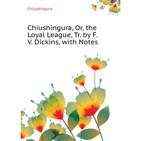 

Книга Chiushingura, Or, the Loyal League, Tr. by F.V. Dickins, with Notes