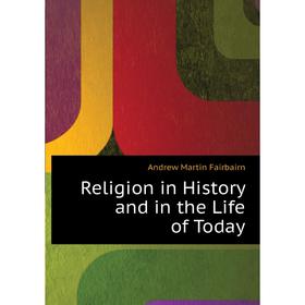 

Книга Religion in History and in the Life of Today. A.M. Fairbairn