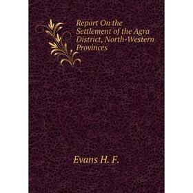 

Книга Report On the Settlement of the Agra District, North-Western Provinces. Evans H. F.