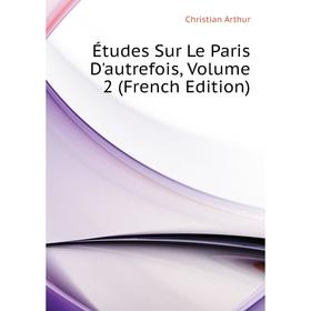 

Книга Études Sur Le Paris D'autrefois, Volume 2 (French Edition)
