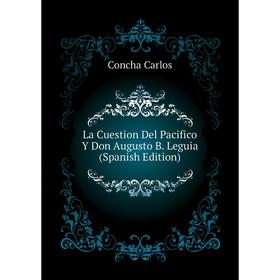 

Книга La Cuestion Del Pacifico Y Don Augusto B. Leguia