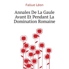 

Книга Annales De La Gaule Avant Et Pendant La Domination Romaine