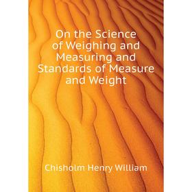 

Книга On the Science of Weighing and Measuring and Standards of Measure and Weight