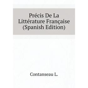 

Книга Précis De La Littérature Française (Spanish Edition). Contanseau L.