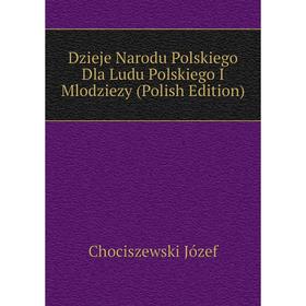 

Книга Dzieje Narodu Polskiego Dla Ludu Polskiego I Mlodziezy (Polish Edition)