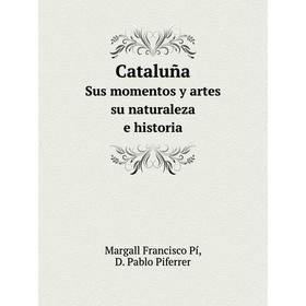 

Книга CataluñaSus momentos y artes - su naturaleza e historia