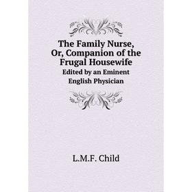 

Книга The Family Nurse, Or, Companion of the Frugal HousewifeEdited by an Eminent English Physician. L.M.F