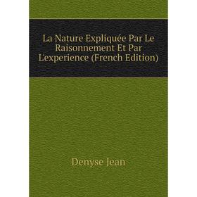 

Книга La Nature Expliquée Par Le Raisonnement Et Par L'experience