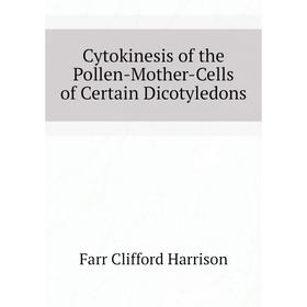 

Книга Cytokinesis of the Pollen-Mother-Cells of Certain Dicotyledons