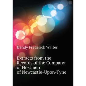 

Книга Extracts from the Records of the Company of Hostmen of Newcastle-Upon-Tyne