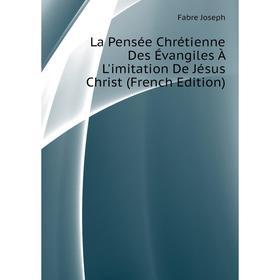 

Книга La Pensée Chrétienne Des Évangiles À L'imitation De Jésus Christ