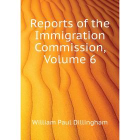 

Книга Reports of the Immigration Commission, Volume 6. William Paul Dillingham
