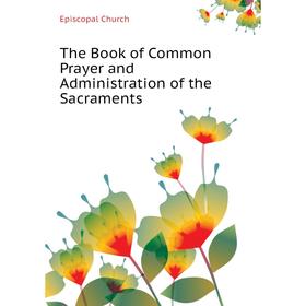 

Книга The Book of Common Prayer and Administration of the Sacraments. Episcopal Church