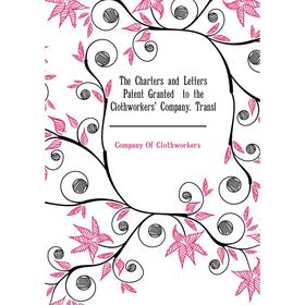 

Книга The Charters and Letters Patent Granted to the Clothworkers Company