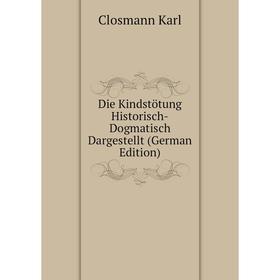 

Книга Die Kindstötung Historisch-Dogmatisch Dargestellt (German Edition)