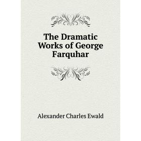 

Книга The Dramatic Works of George Farquhar. Ewald Alexander Charles