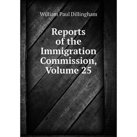 

Книга Reports of the Immigration Commission, Volume 25. William Paul Dillingham