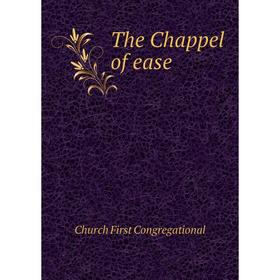 

Книга The Chappel of ease. Church First Congregational