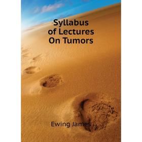 

Книга Syllabus of Lectures On Tumors. Ewing James
