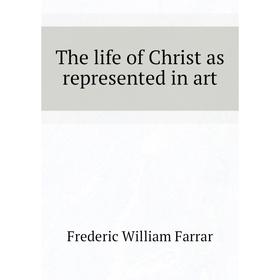 

Книга The life of Christ as represented in art