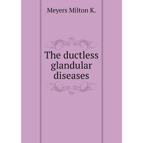 

Книга The ductless glandular diseases. Meyers Milton K.