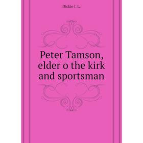 

Книга Peter Tamson, elder o the kirk and sportsman. Dickie J. L.