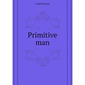 

Книга Primitive man. Clodd Edward