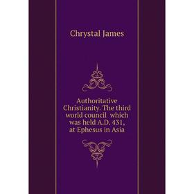 

Книга Authoritative Christianity The third world council which was held AD