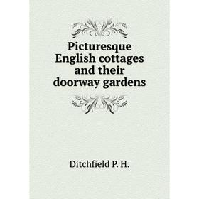 

Книга Picturesque English cottages and their doorway gardens. Ditchfield P. H.