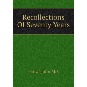 

Книга Recollections Of Seventy Years. Farrar John Mrs