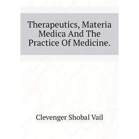 

Книга Therapeutics, Materia Medica And The Practice Of Medicine