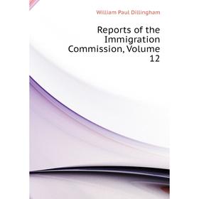 

Книга Reports of the Immigration Commission, Volume 12. William Paul Dillingham