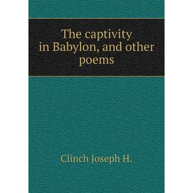

Книга The captivity in Babylon, and other poems. Clinch Joseph H.
