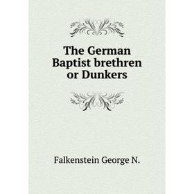 

Книга The German Baptist brethren or Dunkers. Falkenstein George N.