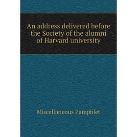 

Книга An address delivered before the Society of the alumni of Harvard university