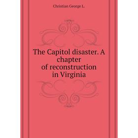 

Книга The Capitol disaster. A chapter of reconstruction in Virginia