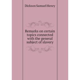 

Книга Remarks on certain topics connected with the general subject of slavery. Dickson Samuel Henry