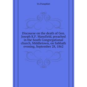 

Книга Discourse on the death of Gen. Joseph K.F. Mansfield, preached in the South Congregational church, Middletown