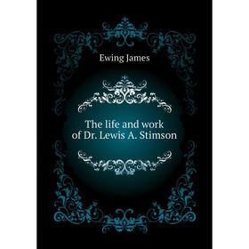 

Книга The life and work of Dr. Lewis A. Stimson