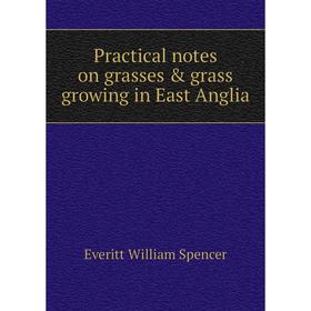 

Книга Practical notes on grasses & grass growing in East Anglia. Everitt William Spencer