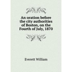 

Книга An oration before the city authorities of Boston, on the Fourth of July, 1870