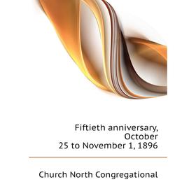

Книга Fiftieth anniversary, October 25 to November 1, 1896