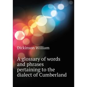 

Книга A glossary of words and phrases pertaining to the dialect of Cumberland