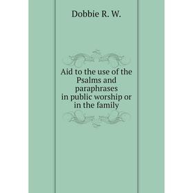 

Книга Aid to the use of the Psalms and paraphrases in public worship or in the family