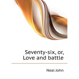 

Книга Seventy-six, or, Love and battle. Neal John